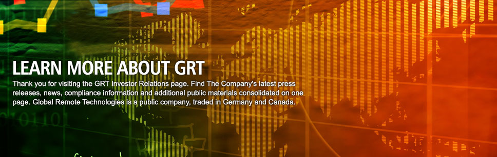 Thank you for visiting the GRT Investor Relations page. Find The Company's latest press releases, news, compliance information and additional public materials consolidated on one page. Global Remote Technologies is a public company, traded in Germany and Canada.
