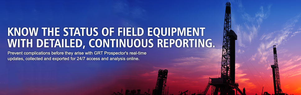 Know the status of field equipment with detailed, continuous reporting. Prevent complications before they arise with GRT Prospector's real-time updates, collected and exported for 24/7 access and analysis online.