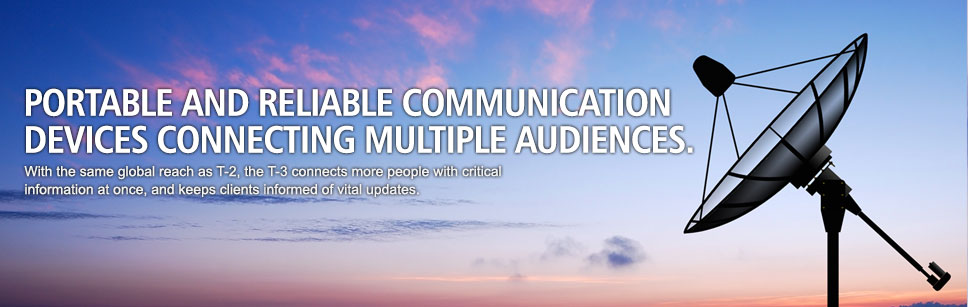 Portable and reliable communication
devices connecting multiple audiences. With the same global reach as T-2, the T-3 connects more people with critical information at once, and keeps clients informed of vital updates.
