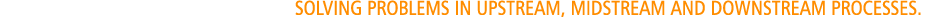 Turnkey proprietary technology solving problems in upstream, midstream and downstream processes.